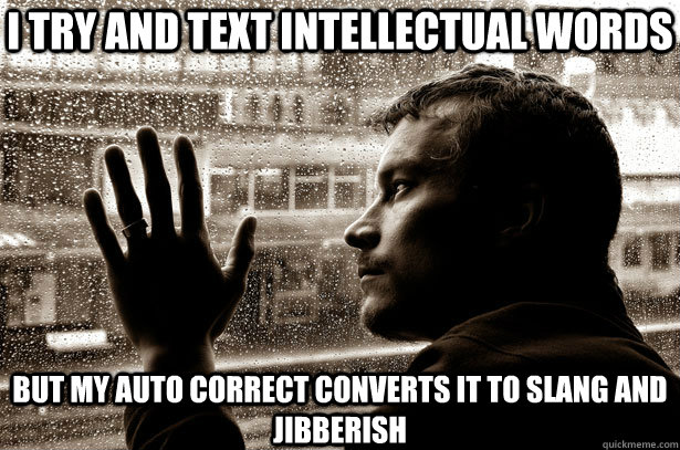 I try and text intellectual words But my auto correct converts it to slang and jibberish  Over-Educated Problems