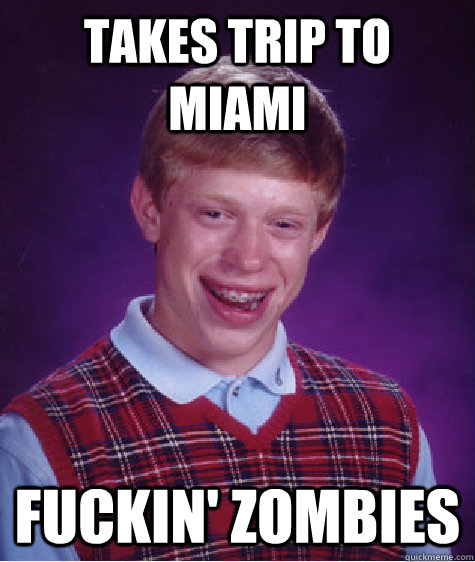 Takes Trip to Miami Fuckin' zombies  Bad Luck Brian
