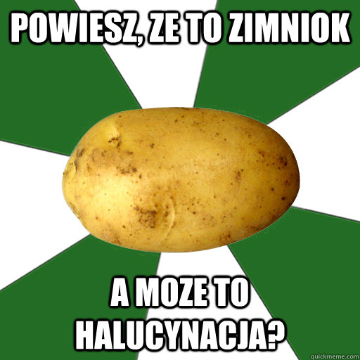 powiesz, ze to zimniok a moze to halucynacja?  