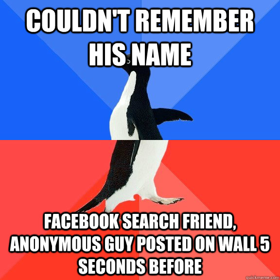 couldn't remember his name facebook search friend, anonymous guy posted on wall 5 seconds before  Socially Awkward Awesome Penguin