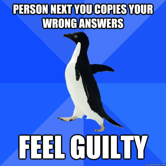 Person next you copies your wrong answers Feel guilty  Socially Awkward Penguin
