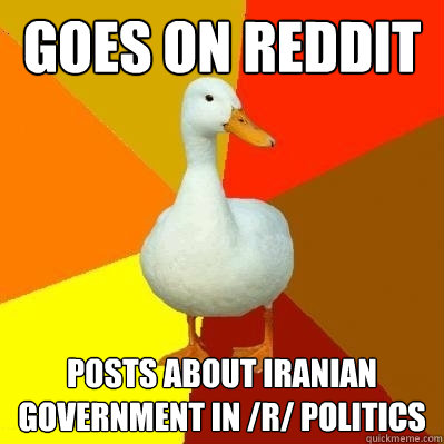 Goes on reddit Posts about Iranian government in /r/ politics  Tech Impaired Duck