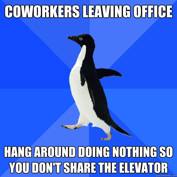Coworkers leaving office hang around doing nothing so you don't share the elevator  Socially Awkward Penguin