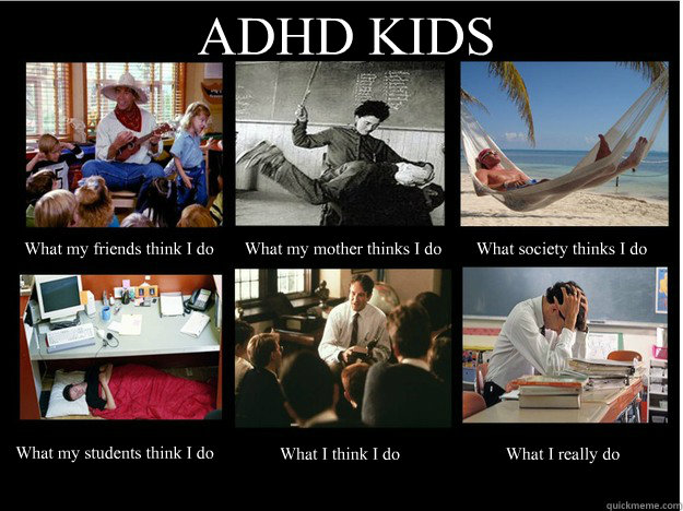 ADHD KIDS What my friends think I do What my mother thinks I do What society thinks I do What my students think I do What I think I do What I really do - ADHD KIDS What my friends think I do What my mother thinks I do What society thinks I do What my students think I do What I think I do What I really do  What People Think I Do