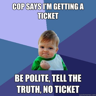 Cop says I'm getting a ticket Be polite, tell the truth, no ticket  Success Kid