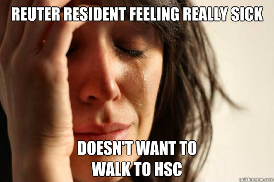 Reuter Resident feeling really sick Doesn't want to 
walk to HSC  First World Problems