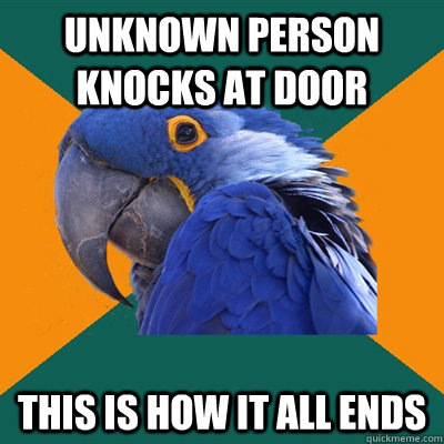 unknown person knocks at door this is how it all ends  Paranoid Parrot