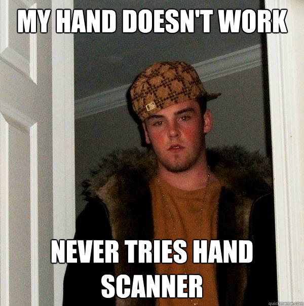 My hand doesn't work Never tries Hand Scanner  Scumbag Steve