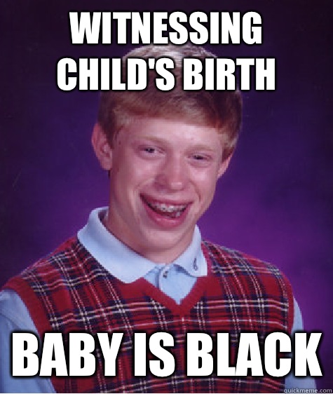 Witnessing child's birth Baby is black  Bad Luck Brian