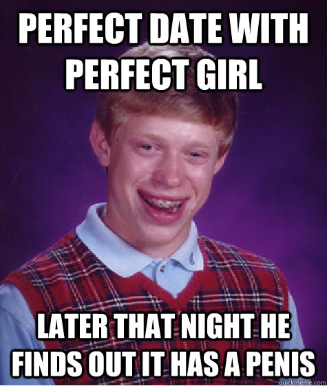 Perfect date with perfect girl later that night he finds out it has a penis  Bad Luck Brian