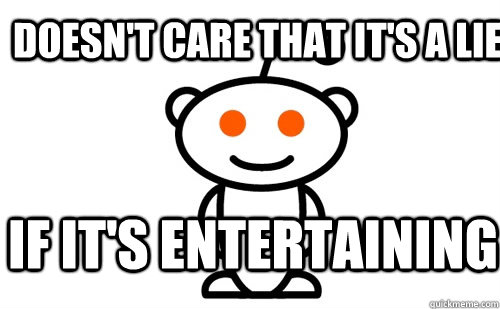 Doesn't care that it's a lie if it's entertaining  Good Guy Reddit