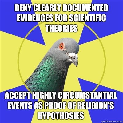 Deny clearly documented evidences for scientific theories Accept highly circumstantial events as proof of religion's hypothosies   Religion Pigeon