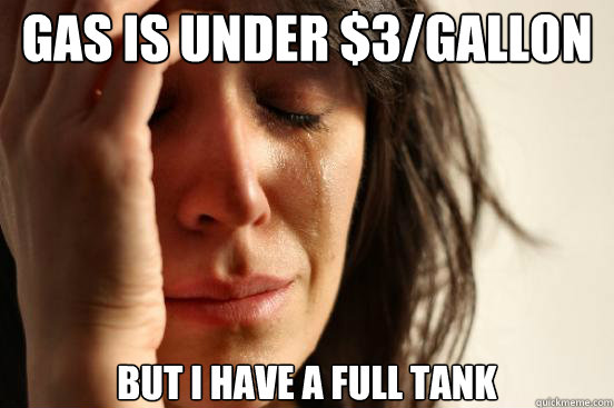 gas is under $3/Gallon But i have a full tank  First World Problems