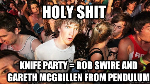 HOLY SHIT KNIFE PARTY = ROB SWIRE AND GARETH MCGRILLEN FROM PENDULUM  Sudden Clarity Clarence