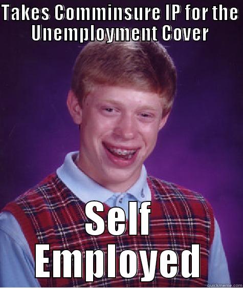 TAKES COMMINSURE IP FOR THE UNEMPLOYMENT COVER SELF EMPLOYED Bad Luck Brian