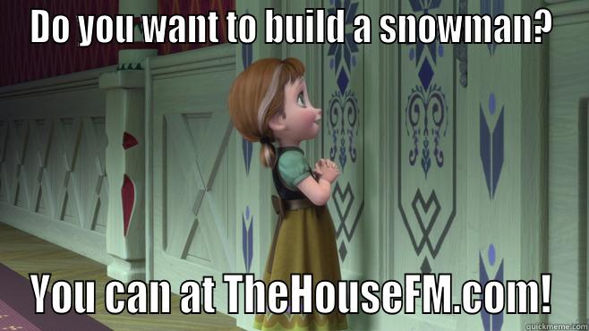 DO YOU WANT TO BUILD A SNOWMAN? YOU CAN AT THEHOUSEFM.COM! Misc
