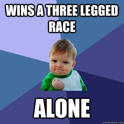 Wins a three legged race alone - Wins a three legged race alone  Success Kid
