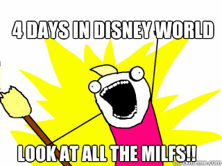 4 Days in Disney World Look at all the MILFS!!  All The Things