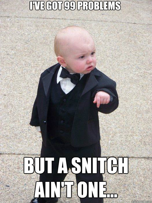 I've got 99 problems But a snitch ain't one...   Baby Godfather