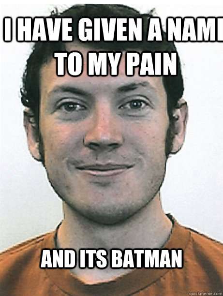 and its batman i have given a name to my pain  James Holmes