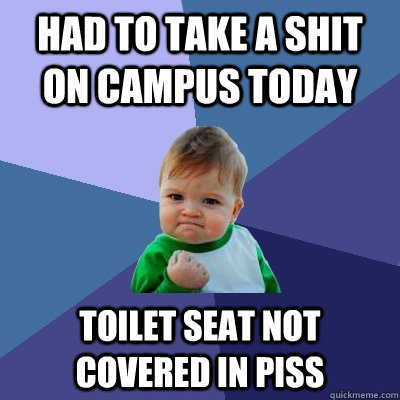 Had to take a shit on campus today toilet seat not covered in piss  Success Kid