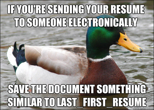 If you're sending your resume to someone electronically Save the document something similar to Last_First_Resume - If you're sending your resume to someone electronically Save the document something similar to Last_First_Resume  Actual Advice Mallard
