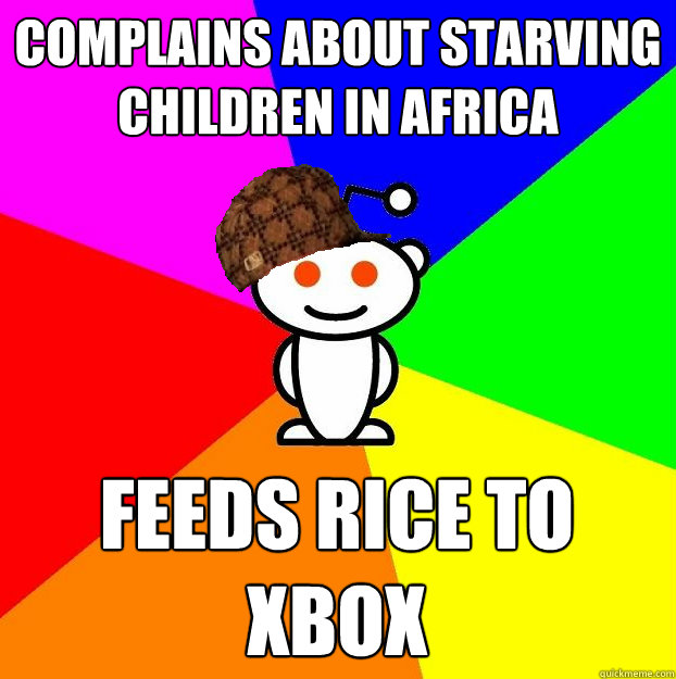 COMPLAINS ABOUT STARVING CHILDREN IN AFRICA FEEDS RICE TO XBOX  Scumbag Redditor