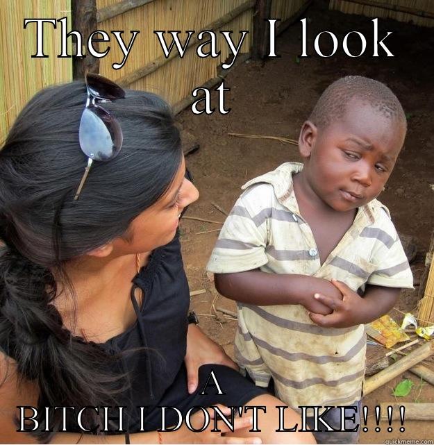 THEY WAY I LOOK AT A BITCH I DON'T LIKE!!!! Skeptical Third World Kid