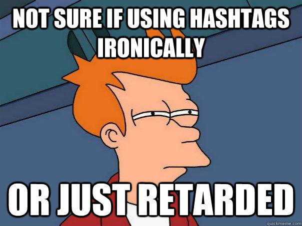 Not sure if using hashtags ironically or just retarded - Not sure if using hashtags ironically or just retarded  Futurama Fry