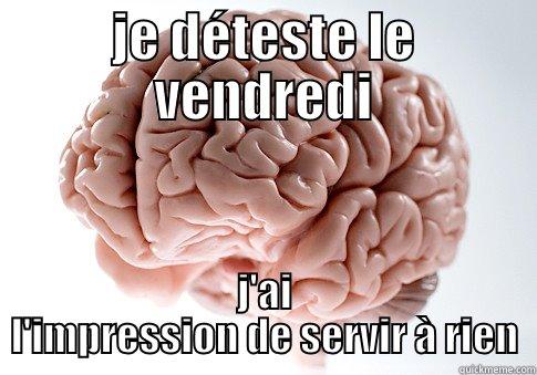 JE DÉTESTE LE VENDREDI J'AI L'IMPRESSION DE SERVIR À RIEN Scumbag Brain