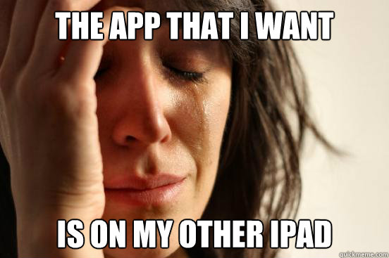 The app that I want Is on my other iPad   First World Problems