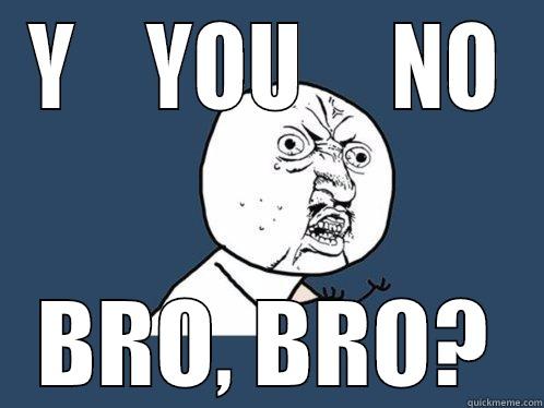 y u no bro bro - Y    YOU     NO BRO, BRO? Y U No