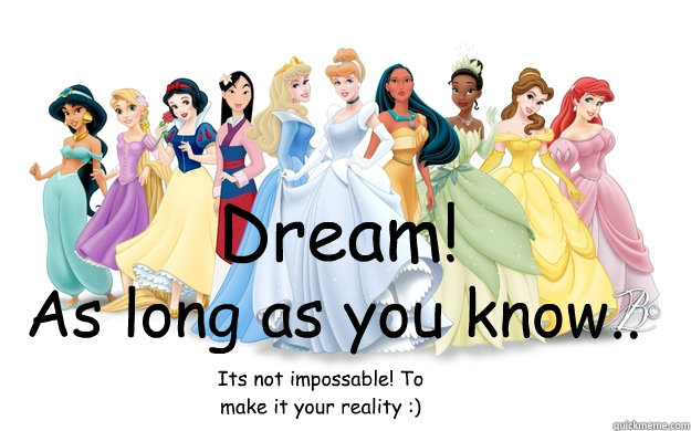 Dream! As long as you know.. Its not impossable! To make it your reality :) - Dream! As long as you know.. Its not impossable! To make it your reality :)  disney princesses
