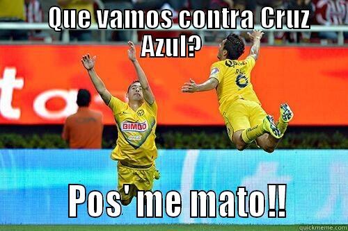    QUE VAMOS CONTRA CRUZ AZUL?         POS' ME MATO!!       Misc