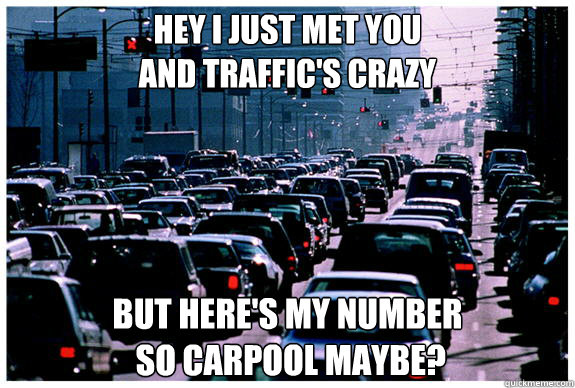 Hey i just met you 
and traffic's crazy but here's my number
 so carpool maybe?  trolling traffic