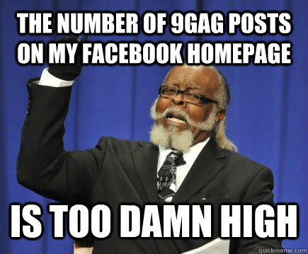 The number of 9gag posts on my facebook homepage Is too damn high  Too Damn High