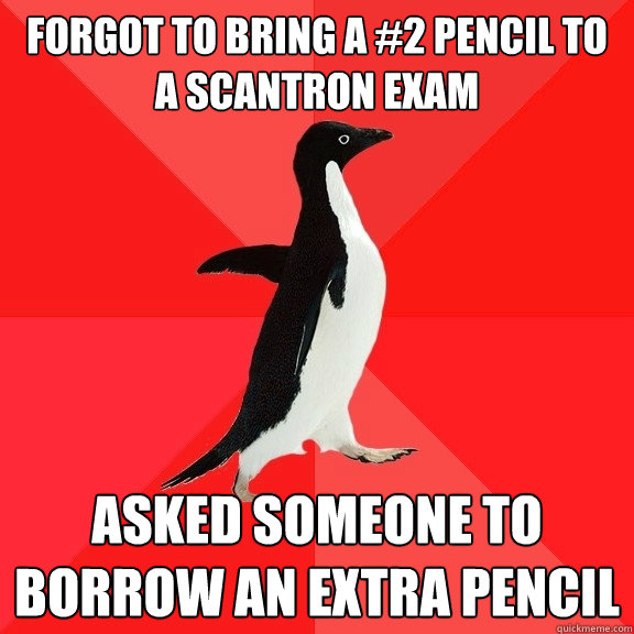 Forgot to bring a #2 pencil to a scantron exam Asked someone to borrow an extra pencil - Forgot to bring a #2 pencil to a scantron exam Asked someone to borrow an extra pencil  Socially Awesome Penguin