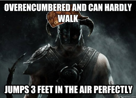 Overencumbered and can hardly walk Jumps 3 feet in the air perfectly  Scumbag Skyrim