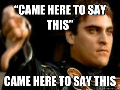 “came here to say this” came here to say this  Downvoting Roman