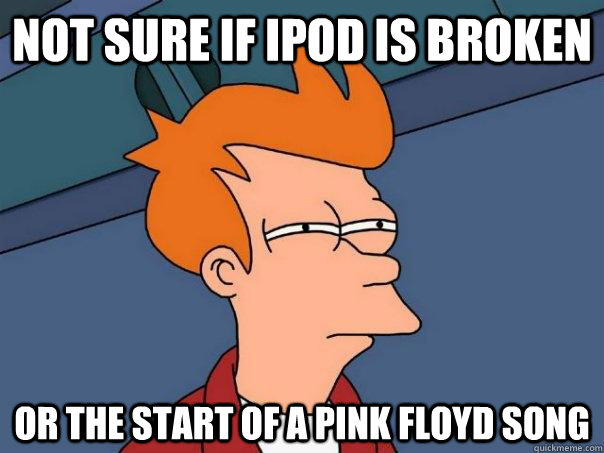 Not sure if ipod is broken or the start of a pink floyd song - Not sure if ipod is broken or the start of a pink floyd song  Futurama Fry