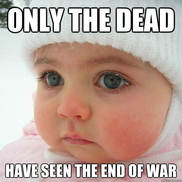 only the dead have seen the end of war  Jaded Baby