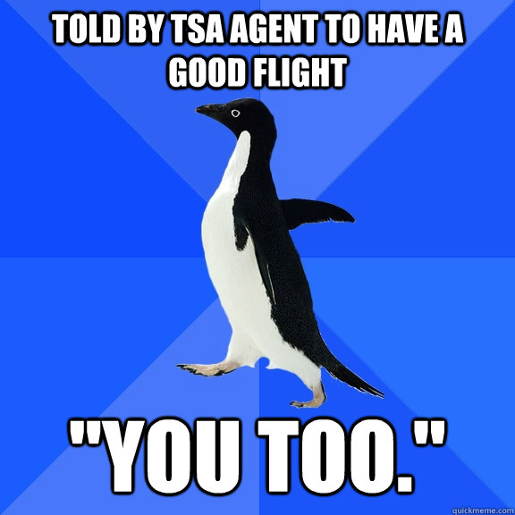 Told by TSA agent to have a good flight 