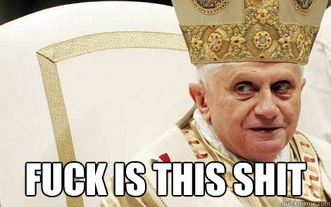  Fuck is this shit -  Fuck is this shit  Impolite Pope