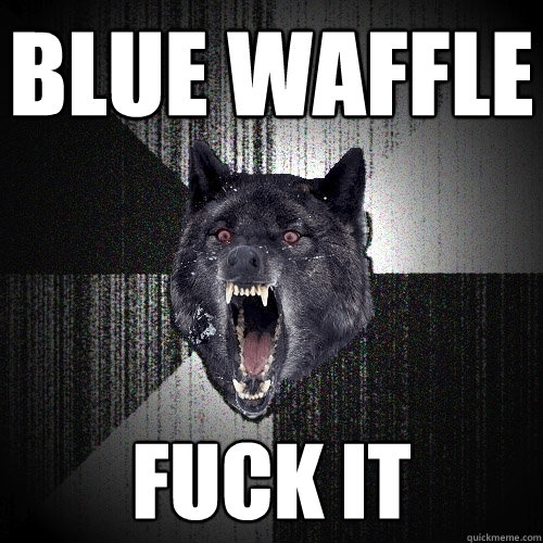 blue waffle fuck it  Insanity Wolf
