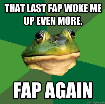 That last fap woke me up even more. Fap again  Foul Bachelor Frog