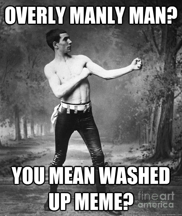Overly Manly Man? You mean washed up meme? - Overly Manly Man? You mean washed up meme?  Skinny punk