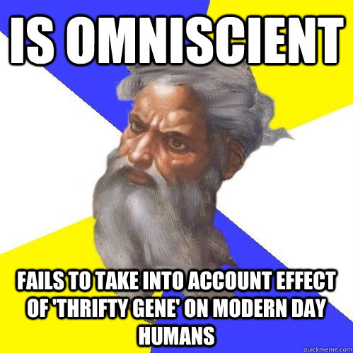 is omniscient fails to take into account effect of 'thrifty gene' on modern day humans  Advice God