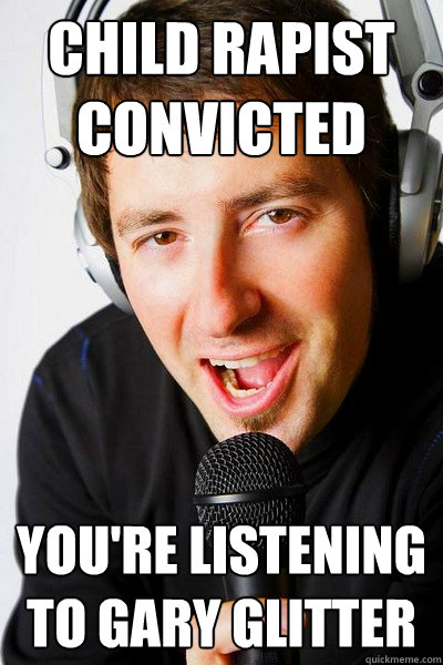 Child rapist convicted You're listening to Gary Glitter - Child rapist convicted You're listening to Gary Glitter  inappropriate radio DJ