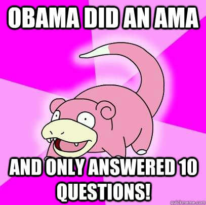 Obama did an ama and only answered 10 questions!   Slowpoke