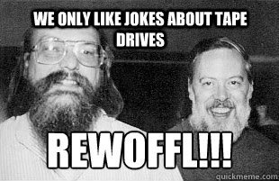 We only like jokes about tape drives REWOFFL!!! - We only like jokes about tape drives REWOFFL!!!  Unix